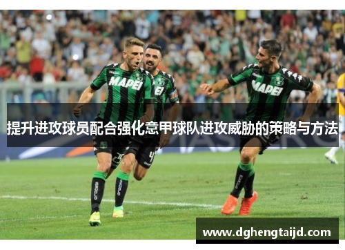 提升进攻球员配合强化意甲球队进攻威胁的策略与方法