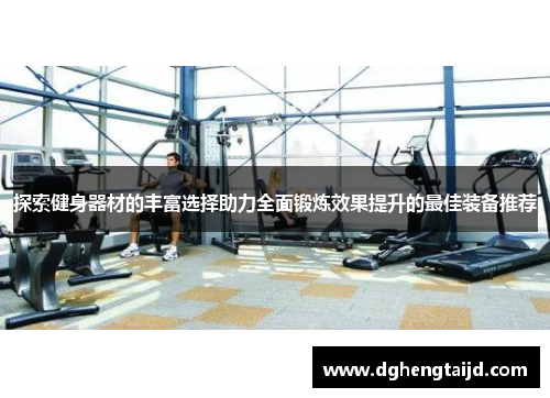 探索健身器材的丰富选择助力全面锻炼效果提升的最佳装备推荐