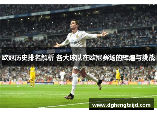 欧冠历史排名解析 各大球队在欧冠赛场的辉煌与挑战