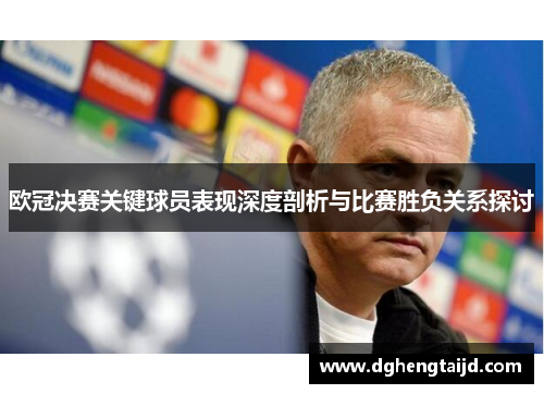 欧冠决赛关键球员表现深度剖析与比赛胜负关系探讨