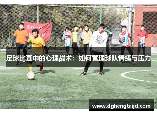 足球比赛中的心理战术：如何管理球队情绪与压力