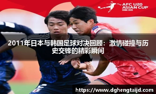 2011年日本与韩国足球对决回顾：激情碰撞与历史交锋的精彩瞬间