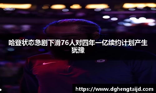 哈登状态急剧下滑76人对四年一亿续约计划产生犹豫