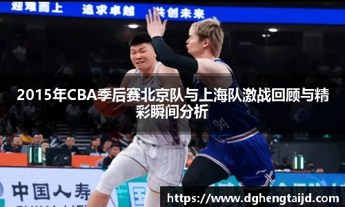 2015年CBA季后赛北京队与上海队激战回顾与精彩瞬间分析