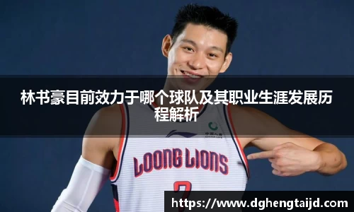林书豪目前效力于哪个球队及其职业生涯发展历程解析